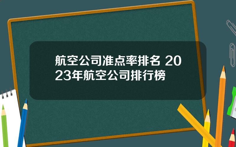 航空公司准点率排名 2023年航空公司排行榜